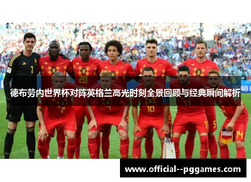 德布劳内世界杯对阵英格兰高光时刻全景回顾与经典瞬间解析 德布劳内世界杯对阵英格兰高光时刻全景回顾与经典瞬间解析