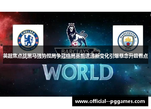 英超焦点战黑马强势搅局争冠格局赛前速递新变化引爆悬念升级看点