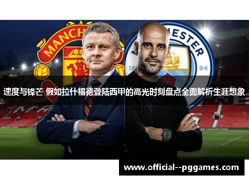 速度与锋芒 假如拉什福德登陆西甲的高光时刻盘点全面解析生涯想象 速度与锋芒 假如拉什福德登陆西甲的高光时刻盘点全面解析生涯想象