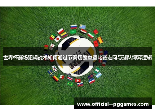 世界杯赛场犯规战术如何通过节奏切断重塑比赛走向与球队博弈逻辑