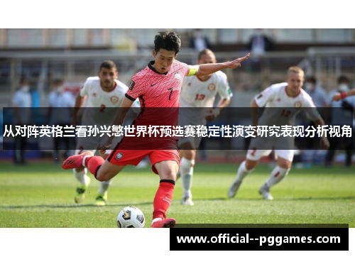 从对阵英格兰看孙兴慜世界杯预选赛稳定性演变研究表现分析视角 从对阵英格兰看孙兴慜世界杯预选赛稳定性演变研究表现分析视角