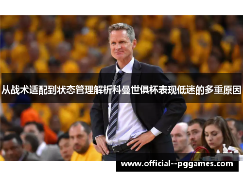 从战术适配到状态管理解析科曼世俱杯表现低迷的多重原因