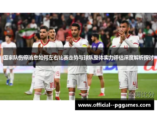 国家队伤停消息如何左右比赛走势与球队整体实力评估深度解析探讨