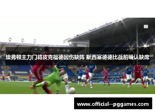埃弗顿主力门将皮克福德因伤缺阵 默西塞德德比战前确认缺席