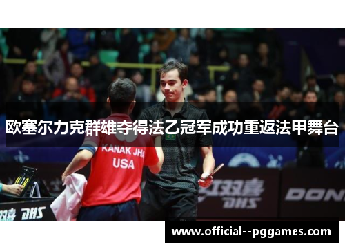 欧塞尔力克群雄夺得法乙冠军成功重返法甲舞台 欧塞尔力克群雄夺得法乙冠军成功重返法甲舞台