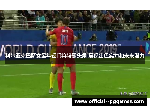 科尔亚克巴萨女足年轻门将崭露头角 展现出色实力和未来潜力 科尔亚克巴萨女足年轻门将崭露头角 展现出色实力和未来潜力