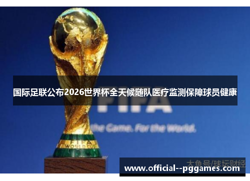 国际足联公布2026世界杯全天候随队医疗监测保障球员健康