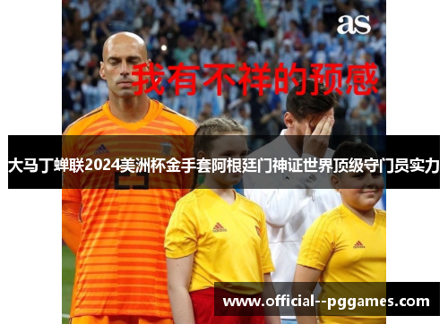 大马丁蝉联2024美洲杯金手套阿根廷门神证世界顶级守门员实力 大马丁蝉联2024美洲杯金手套阿根廷门神证世界顶级守门员实力