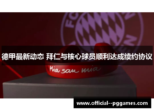 德甲最新动态 拜仁与核心球员顺利达成续约协议 德甲最新动态 拜仁与核心球员顺利达成续约协议