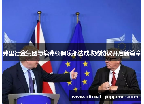 弗里德金集团与埃弗顿俱乐部达成收购协议开启新篇章