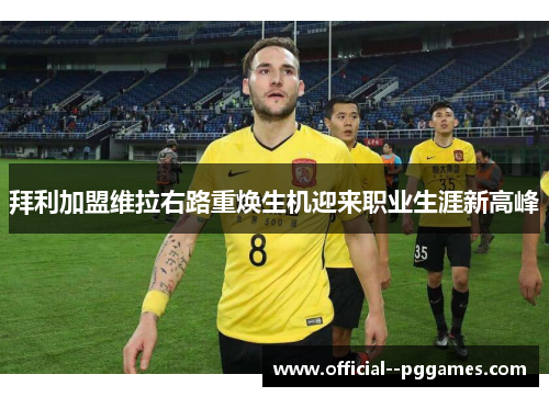 拜利加盟维拉右路重焕生机迎来职业生涯新高峰