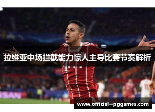 拉维亚中场拦截能力惊人主导比赛节奏解析 拉维亚中场拦截能力惊人主导比赛节奏解析