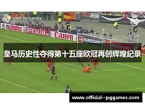 皇马历史性夺得第十五座欧冠再创辉煌纪录