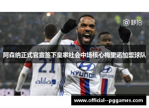 阿森纳正式官宣签下皇家社会中场核心梅里诺加盟球队