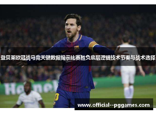 登贝莱欧冠战马竞关键数据揭示比赛胜负底层逻辑技术节奏与战术选择 登贝莱欧冠战马竞关键数据揭示比赛胜负底层逻辑技术节奏与战术选择